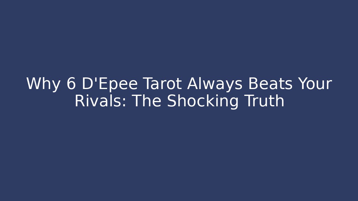 Why 6 D'Epee Tarot Always Beats Your Rivals: The Shocking Truth