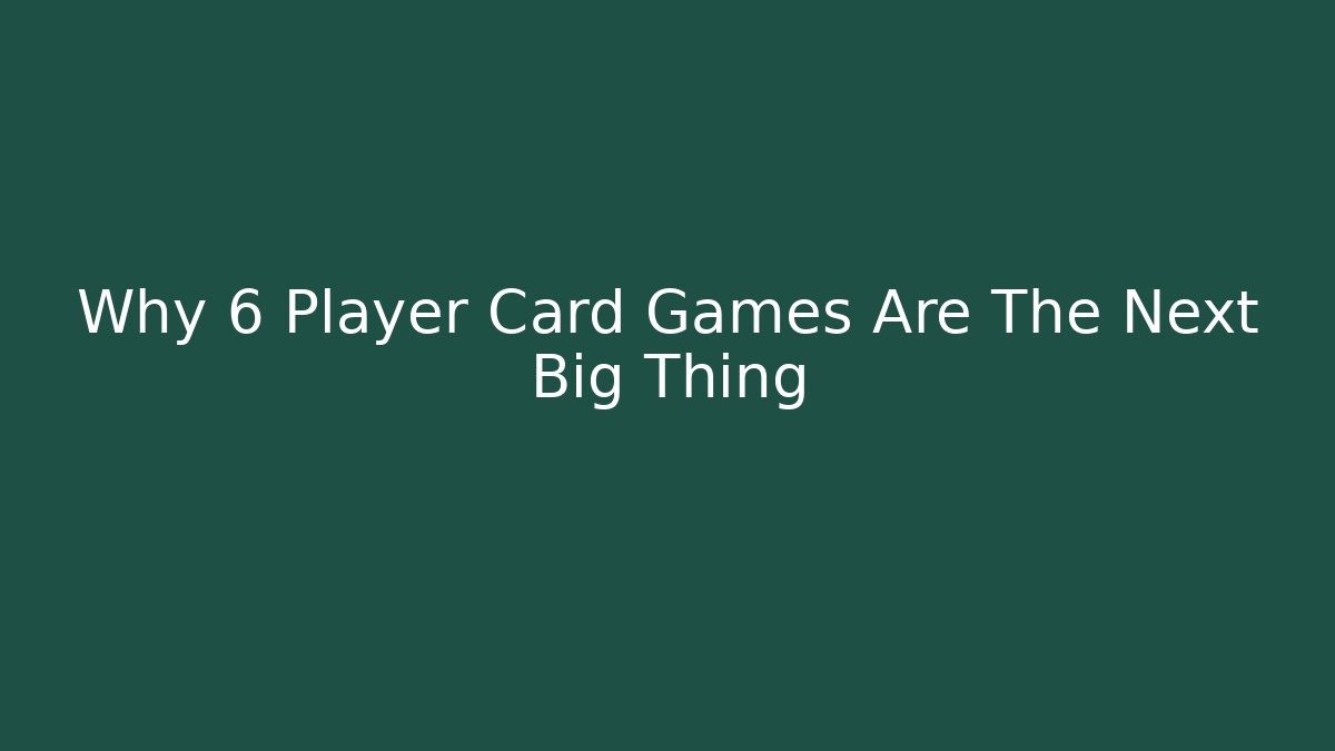 Why 6 Player Card Games Are The Next Big Thing