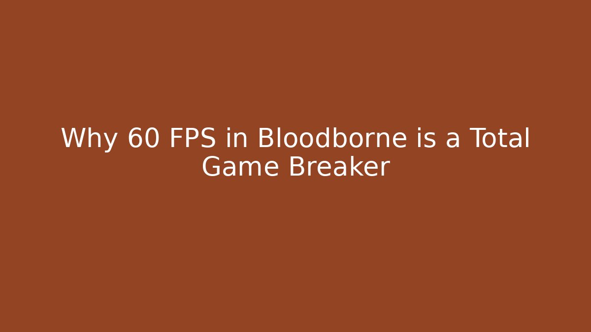 Why 60 FPS in Bloodborne is a Total Game Breaker