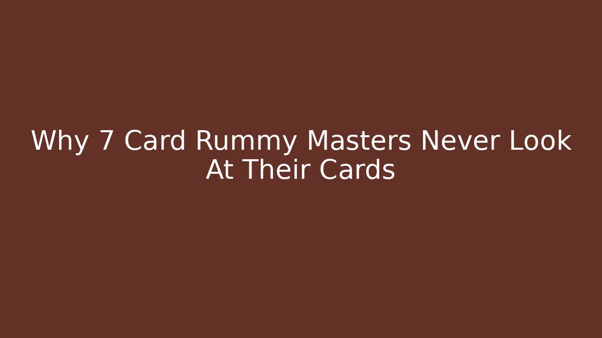Why 7 Card Rummy Masters Never Look At Their Cards