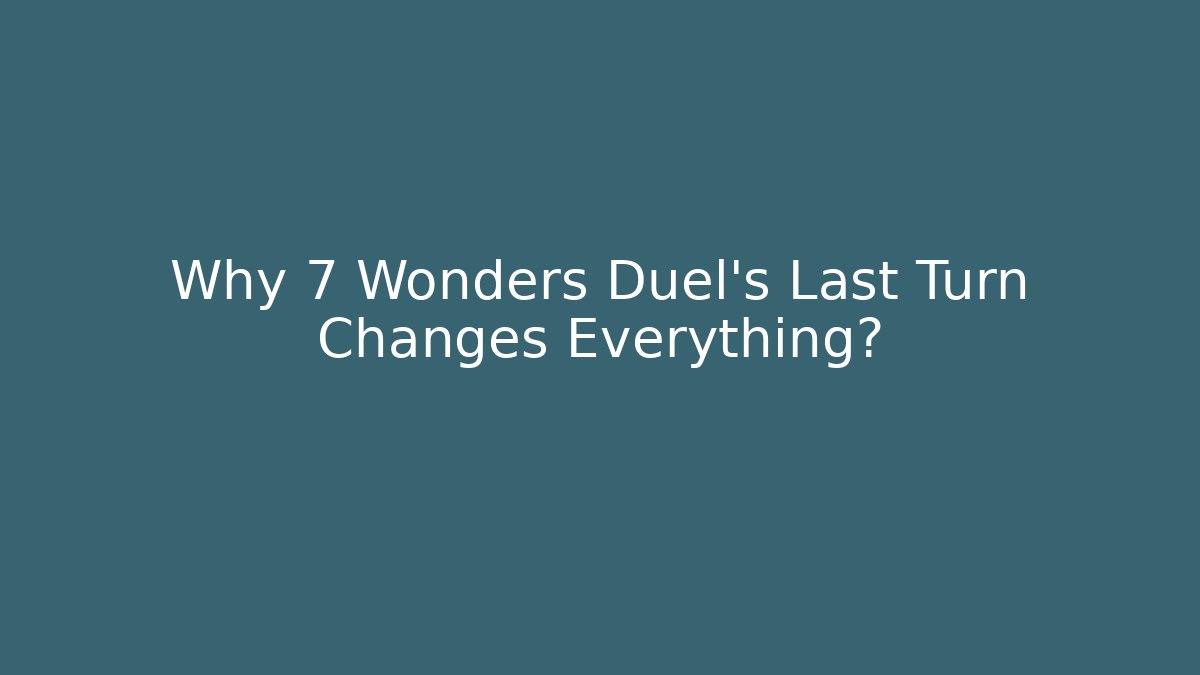 Why 7 Wonders Duel’s Last Turn Changes Everything?