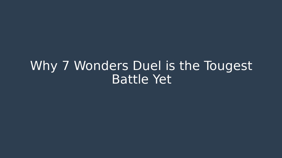 Why 7 Wonders Duel is the Tougest Battle Yet
