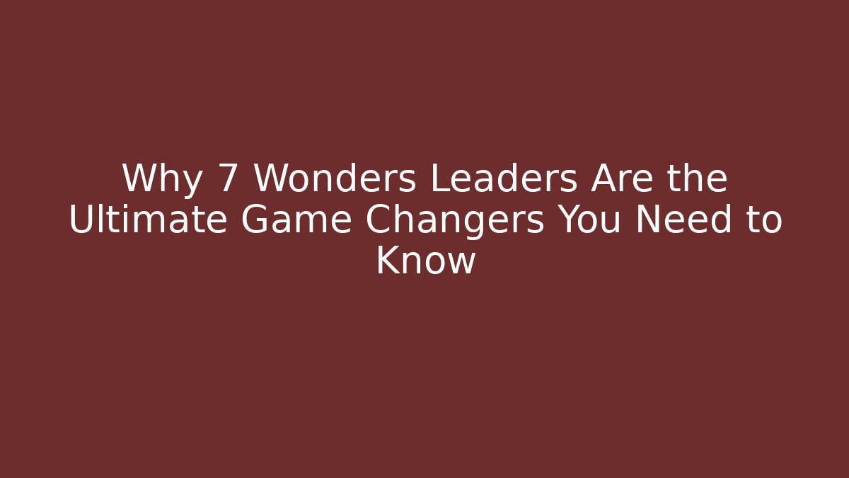 Why 7 Wonders Leaders Are the Ultimate Game Changers You Need to Know