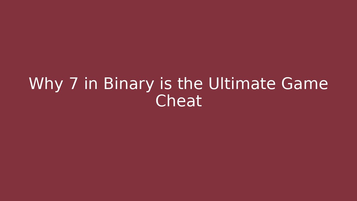 Why 7 in Binary is the Ultimate Game Cheat