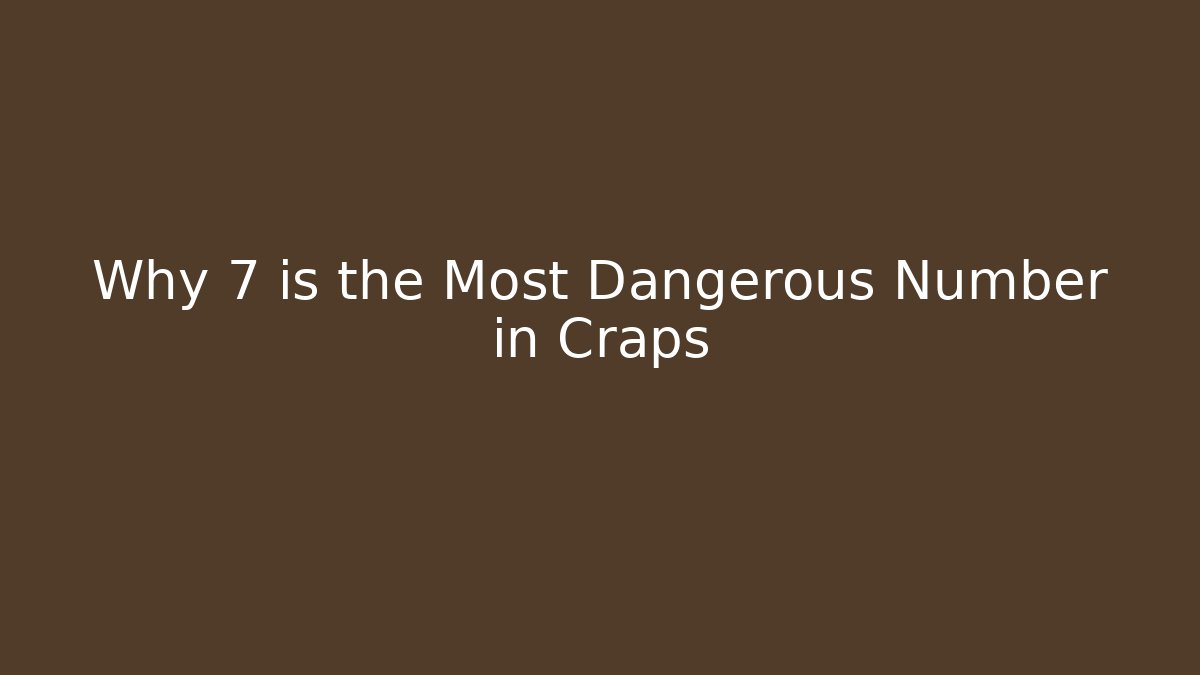 Why 7 is the Most Dangerous Number in Craps