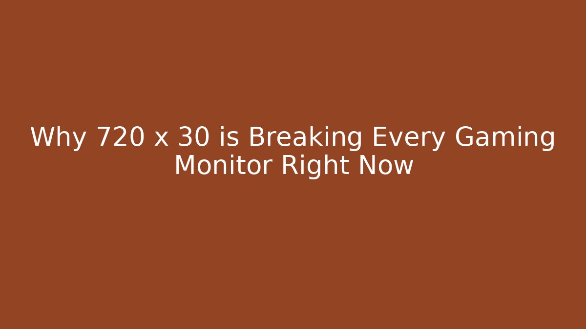 Why 720 x 30 is Breaking Every Gaming Monitor Right Now