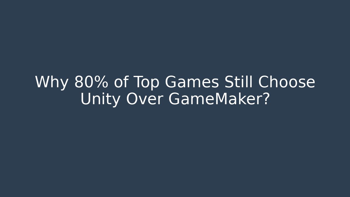 Why 80% of Top Games Still Choose Unity Over GameMaker?