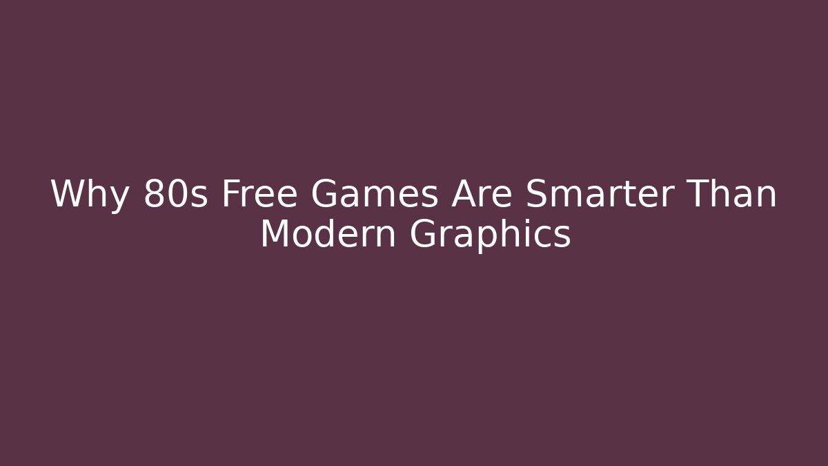 Why 80s Free Games Are Smarter Than Modern Graphics
