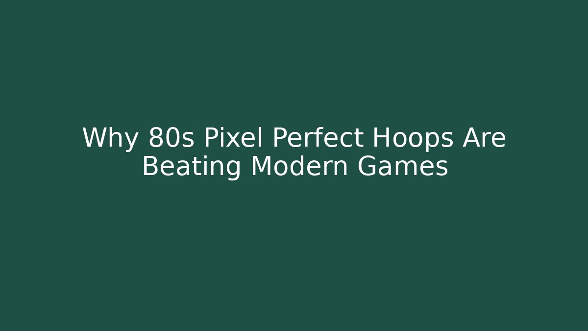 Why 80s Pixel Perfect Hoops Are Beating Modern Games