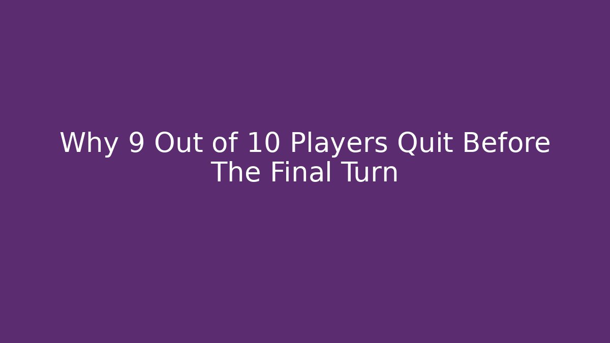 Why 9 Out of 10 Players Quit Before The Final Turn