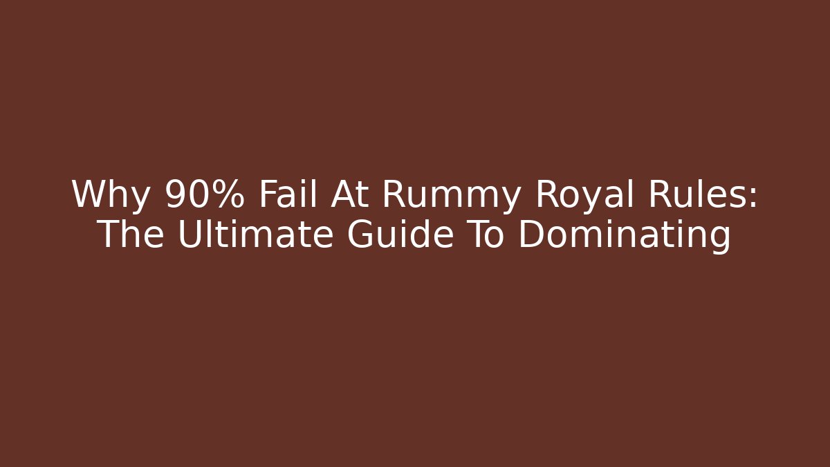Why 90% Fail At Rummy Royal Rules: The Ultimate Guide To Dominating