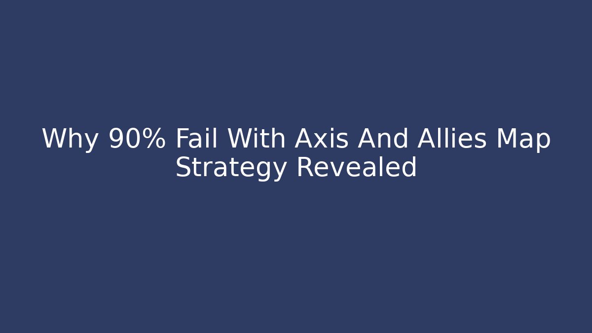 Why 90% Fail With Axis And Allies Map Strategy Revealed