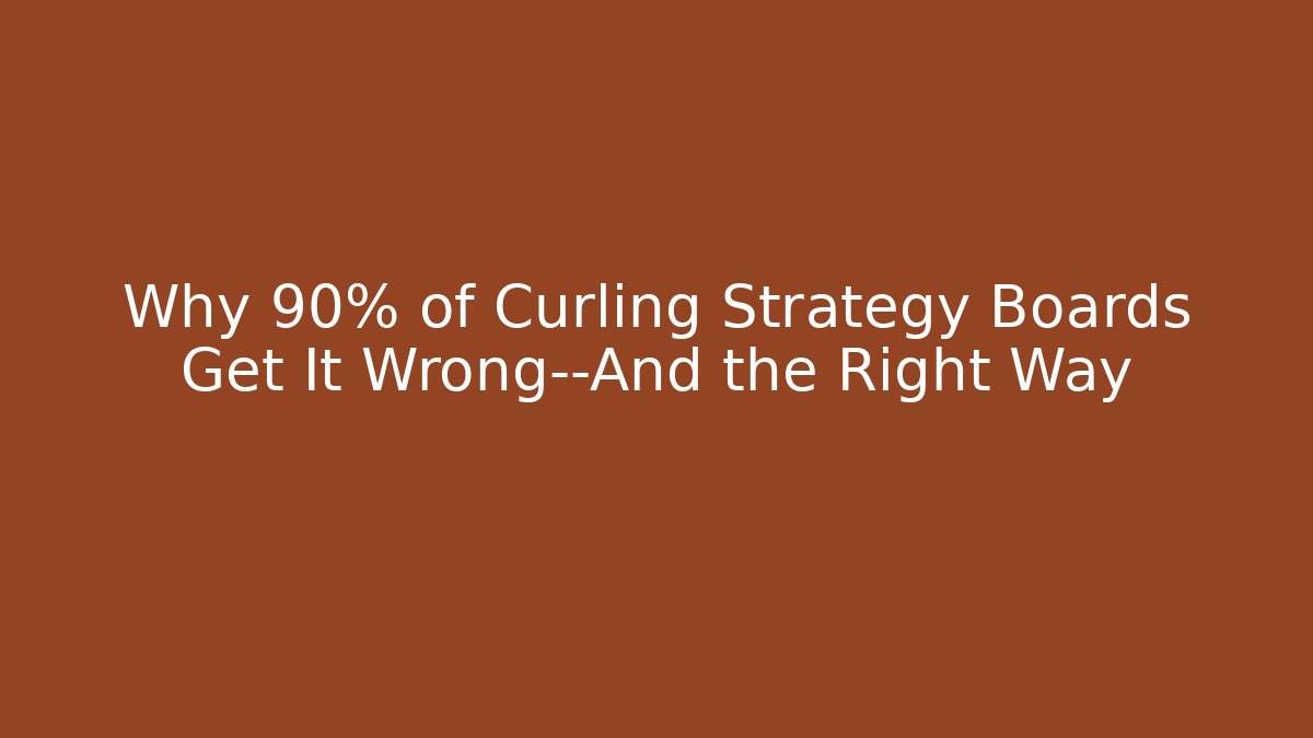 Why 90% of Curling Strategy Boards Get It Wrong—And the Right Way