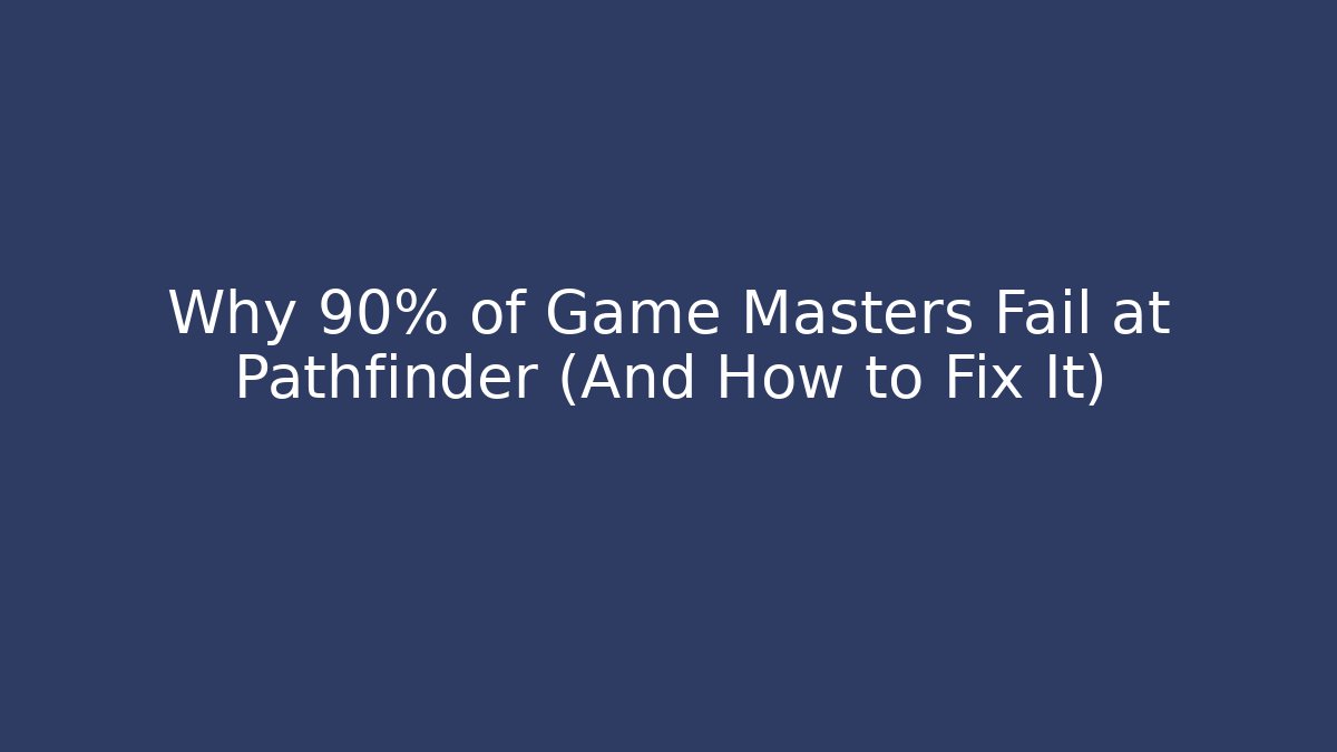 Why 90% of Game Masters Fail at Pathfinder (And How to Fix It)