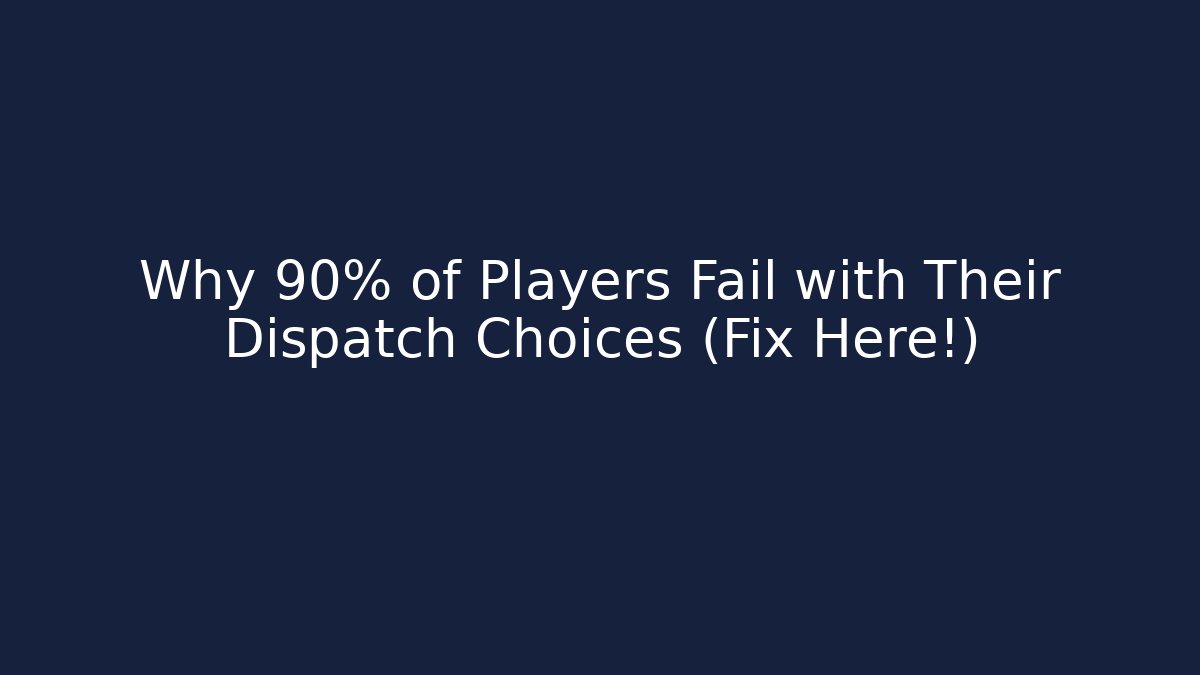 Why 90% of Players Fail with Their Dispatch Choices (Fix Here!)