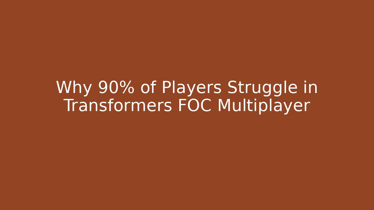 Why 90% of Players Struggle in Transformers FOC Multiplayer