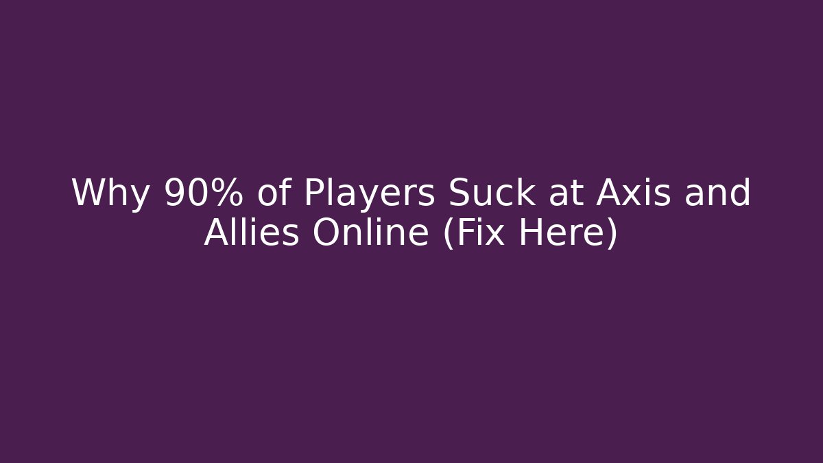 Why 90% of Players Suck at Axis and Allies Online (Fix Here)