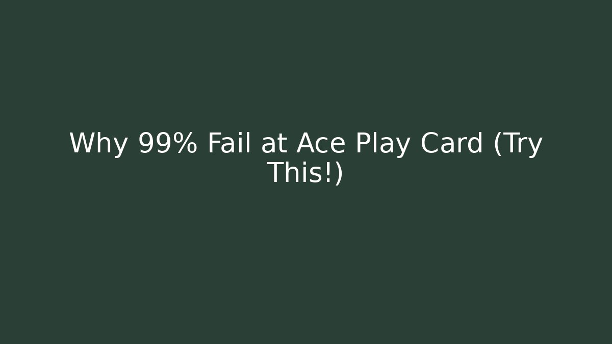 Why 99% Fail at Ace Play Card (Try This!)