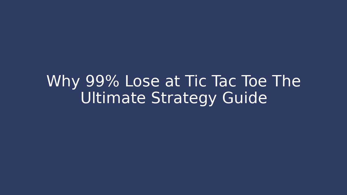 Why 99% Lose at Tic Tac Toe The Ultimate Strategy Guide