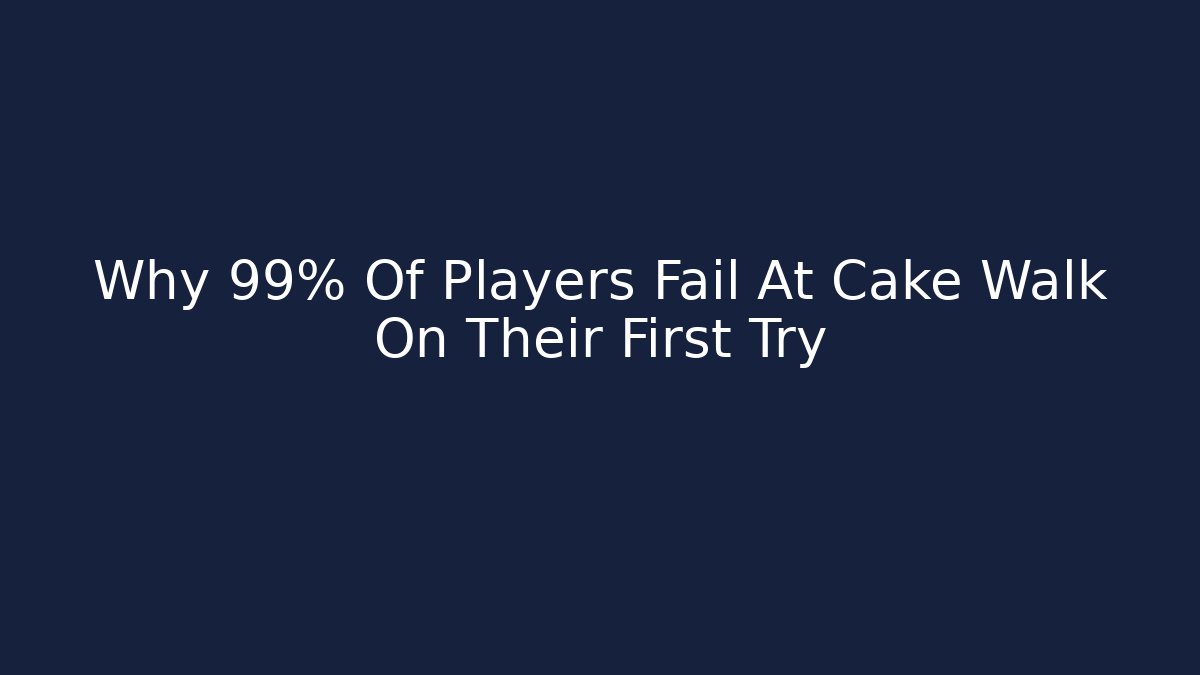 Why 99% Of Players Fail At Cake Walk On Their First Try