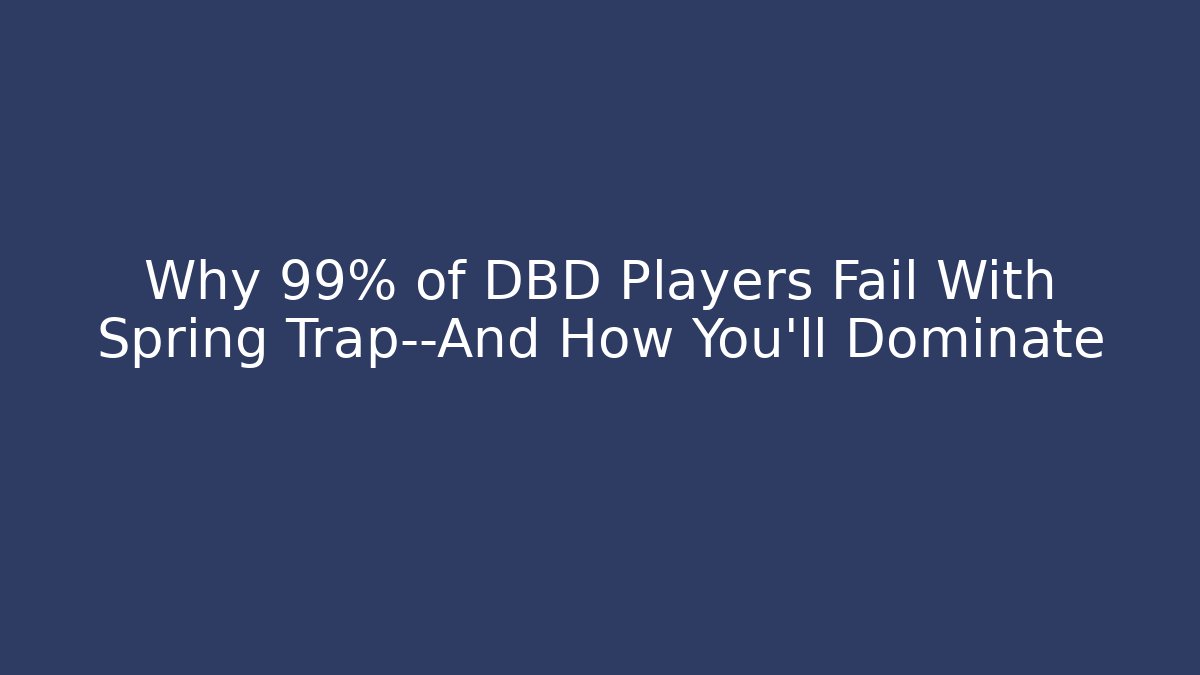 Why 99% of DBD Players Fail With Spring Trap—And How You’ll Dominate