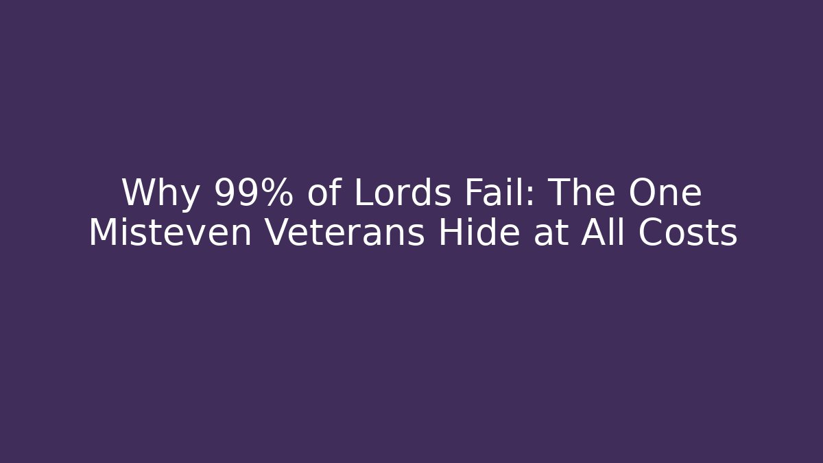Why 99% of Lords Fail: The One Misteven Veterans Hide at All Costs