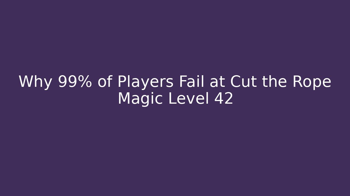 Why 99% of Players Fail at Cut the Rope Magic Level 42 - Critter Realm