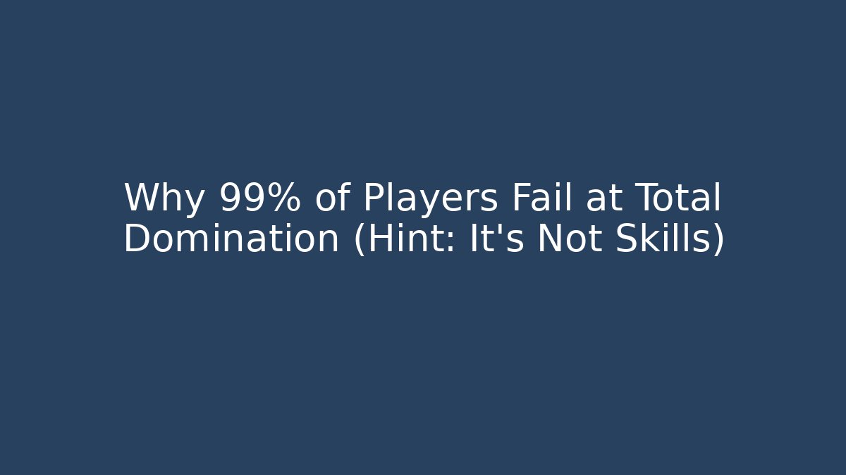 Why 99% of Players Fail at Total Domination (Hint: It's Not Skills)