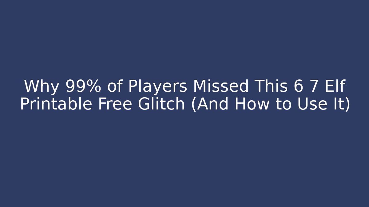 Why 99% of Players Missed This 6 7 Elf Printable Free Glitch (And How to Use It)