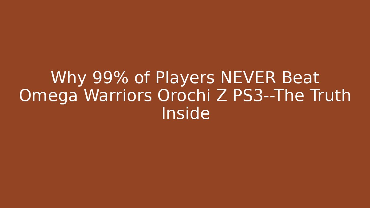 Why 99% of Players NEVER Beat Omega Warriors Orochi Z PS3—The Truth Inside