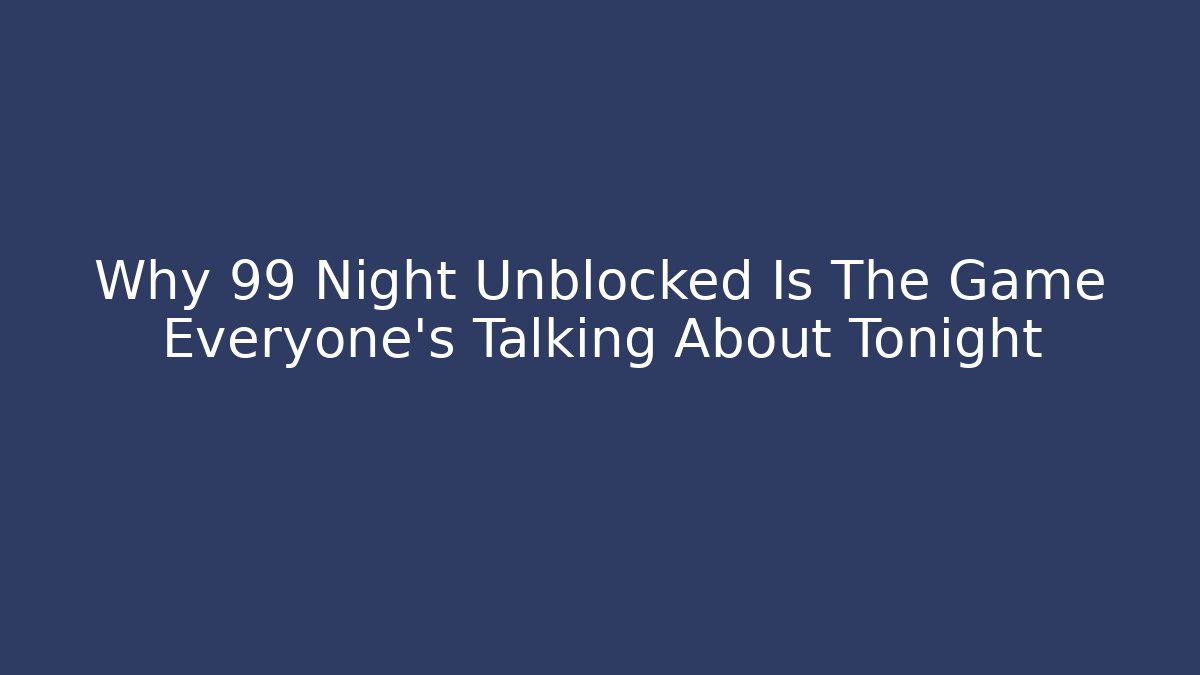 Why 99 Night Unblocked Is The Game Everyone's Talking About Tonight