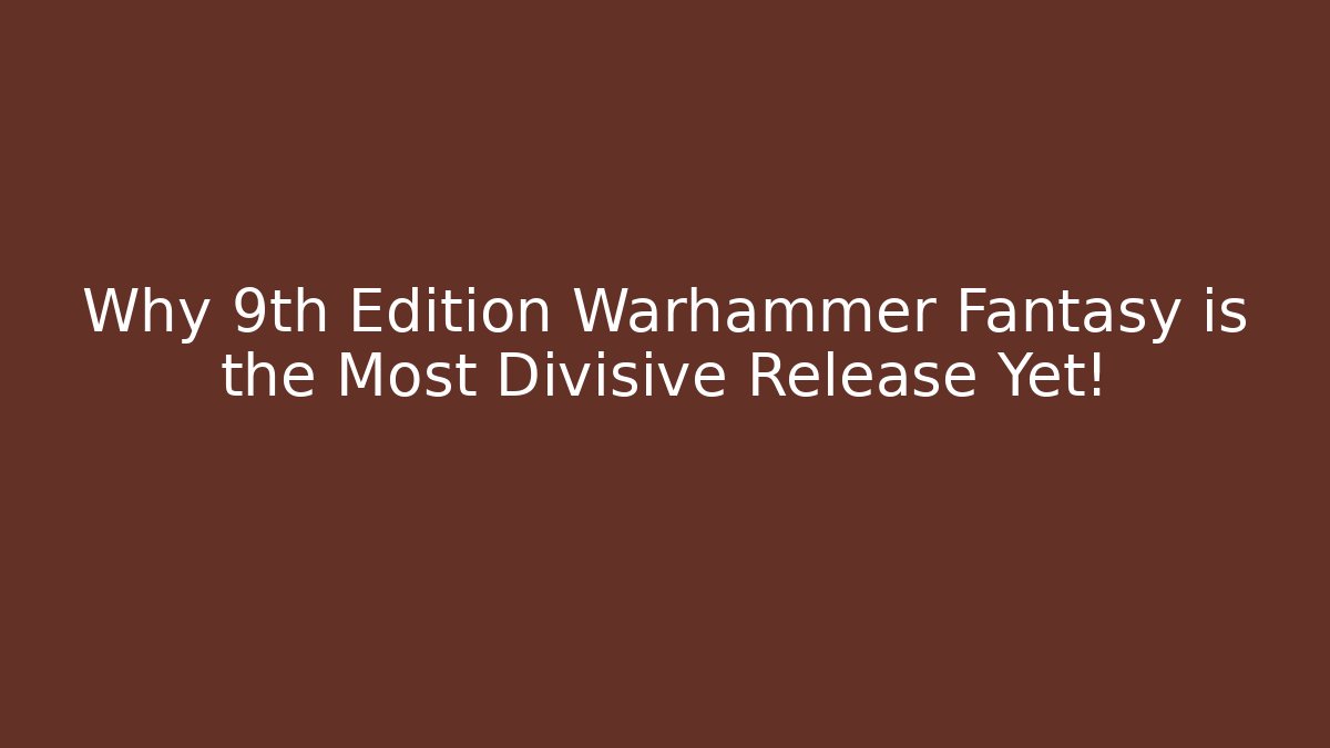 Why 9th Edition Warhammer Fantasy is the Most Divisive Release Yet!
