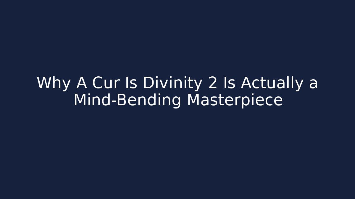Why A Cur Is Divinity 2 Is Actually a Mind-Bending Masterpiece
