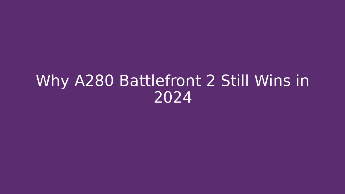 Why A280 Battlefront 2 Still Wins in 2024