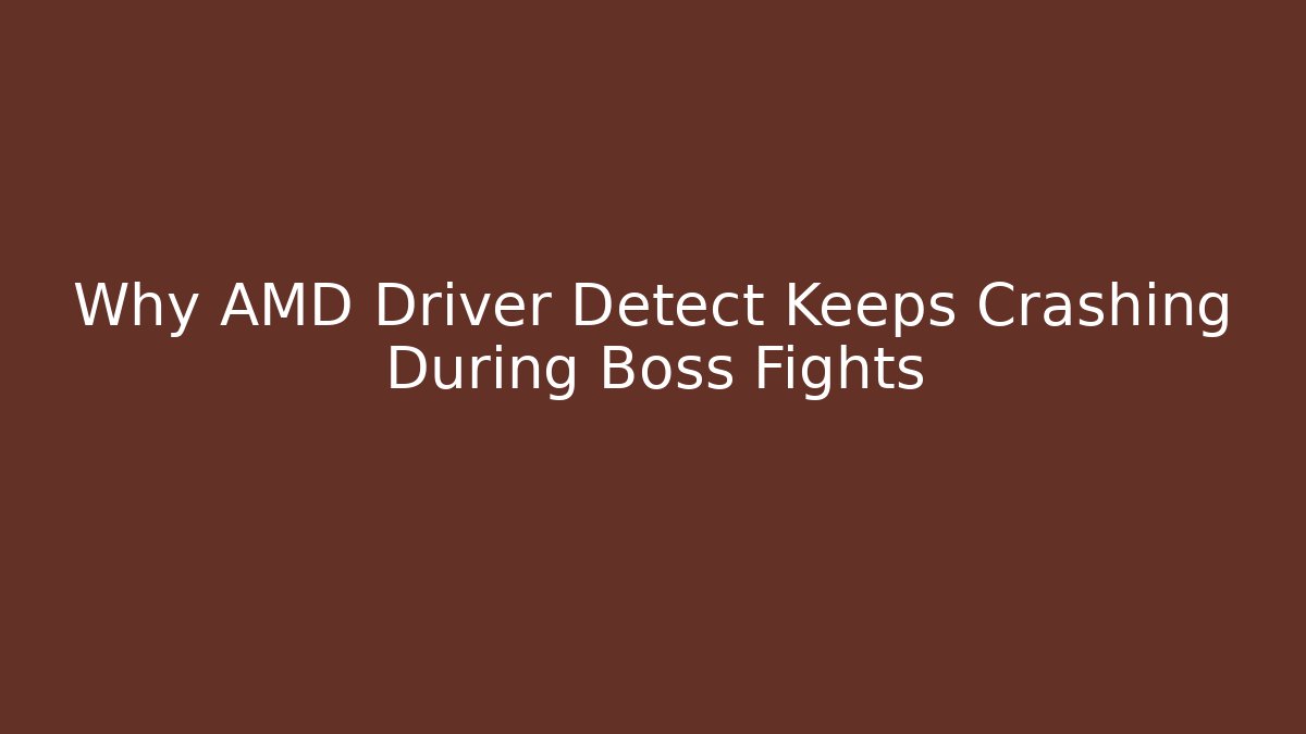 Why AMD Driver Detect Keeps Crashing During Boss Fights