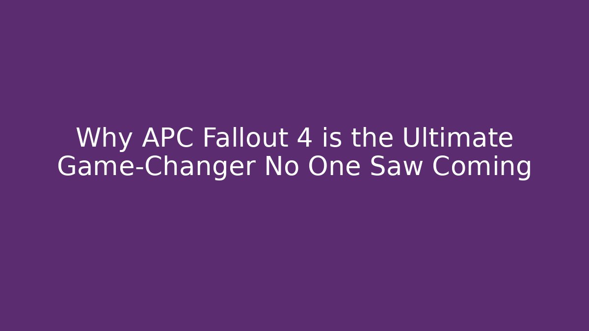 Why APC Fallout 4 is the Ultimate Game-Changer No One Saw Coming