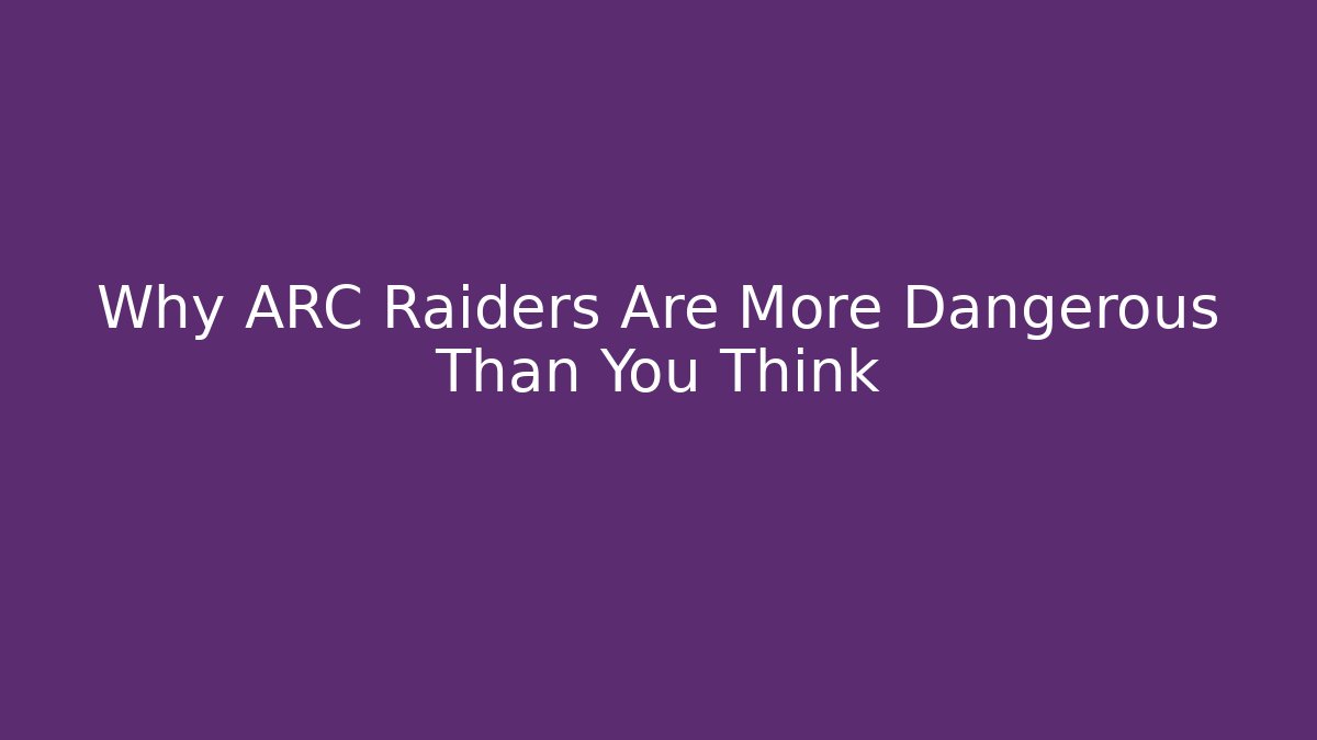 Why ARC Raiders Are More Dangerous Than You Think