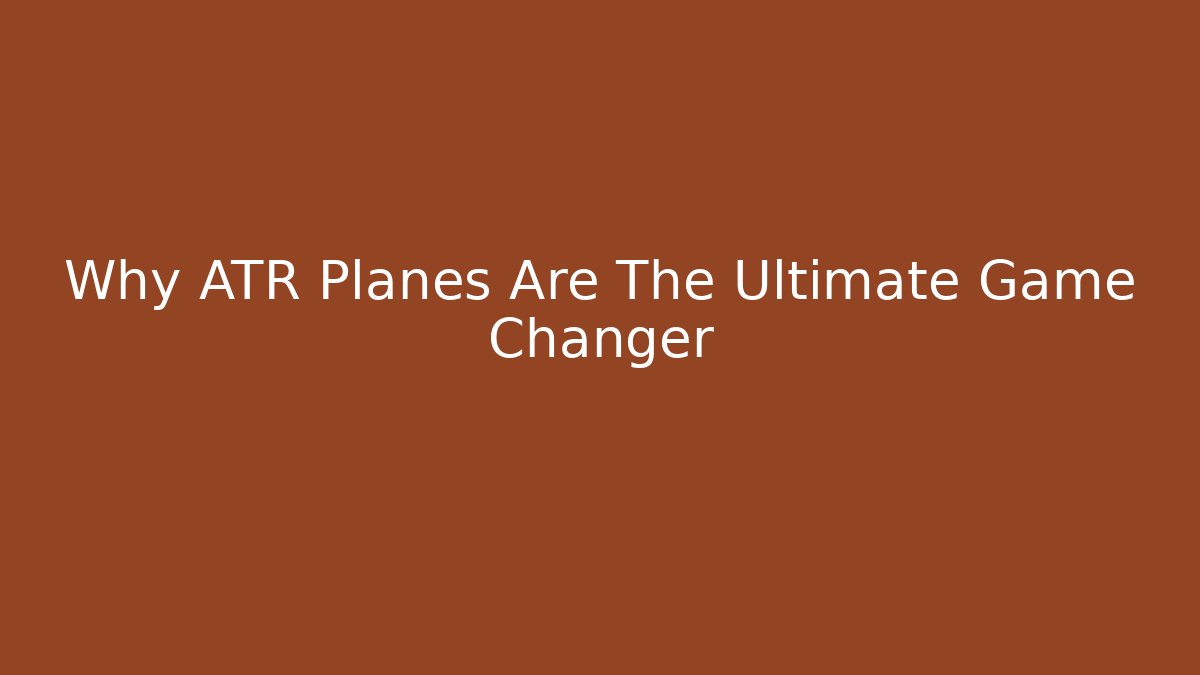 Why ATR Planes Are The Ultimate Game Changer
