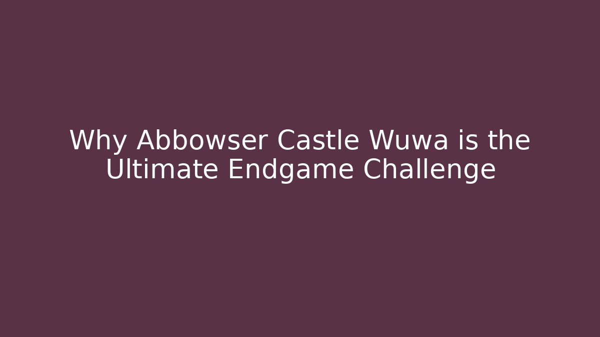 Why Abbowser Castle Wuwa is the Ultimate Endgame Challenge