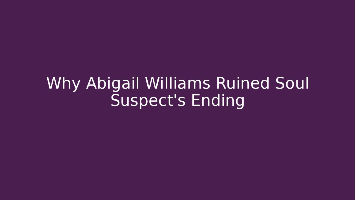 Why Abigail Williams Ruined Soul Suspect's Ending
