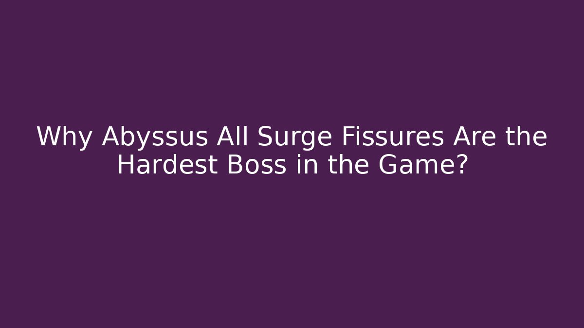 Why Abyssus All Surge Fissures Are the Hardest Boss in the Game?