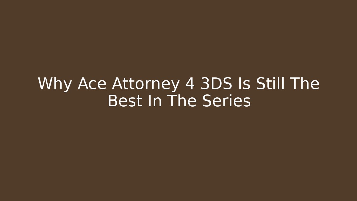 Why Ace Attorney 4 3DS Is Still The Best In The Series