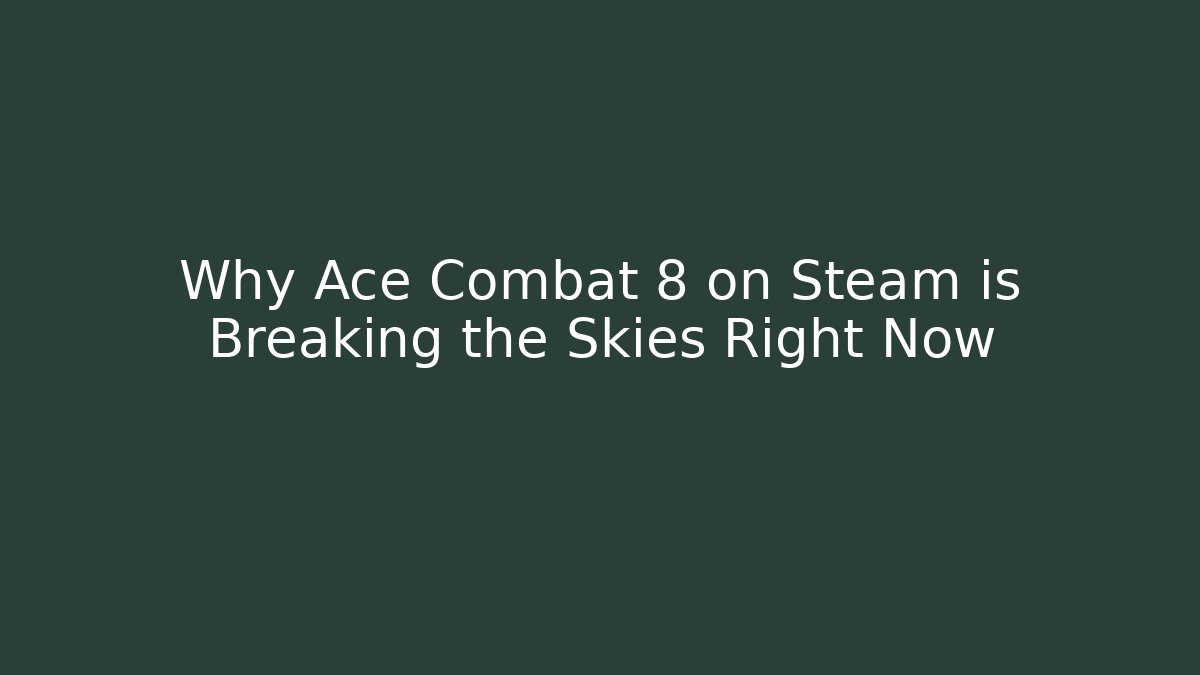 Why Ace Combat 8 on Steam is Breaking the Skies Right Now