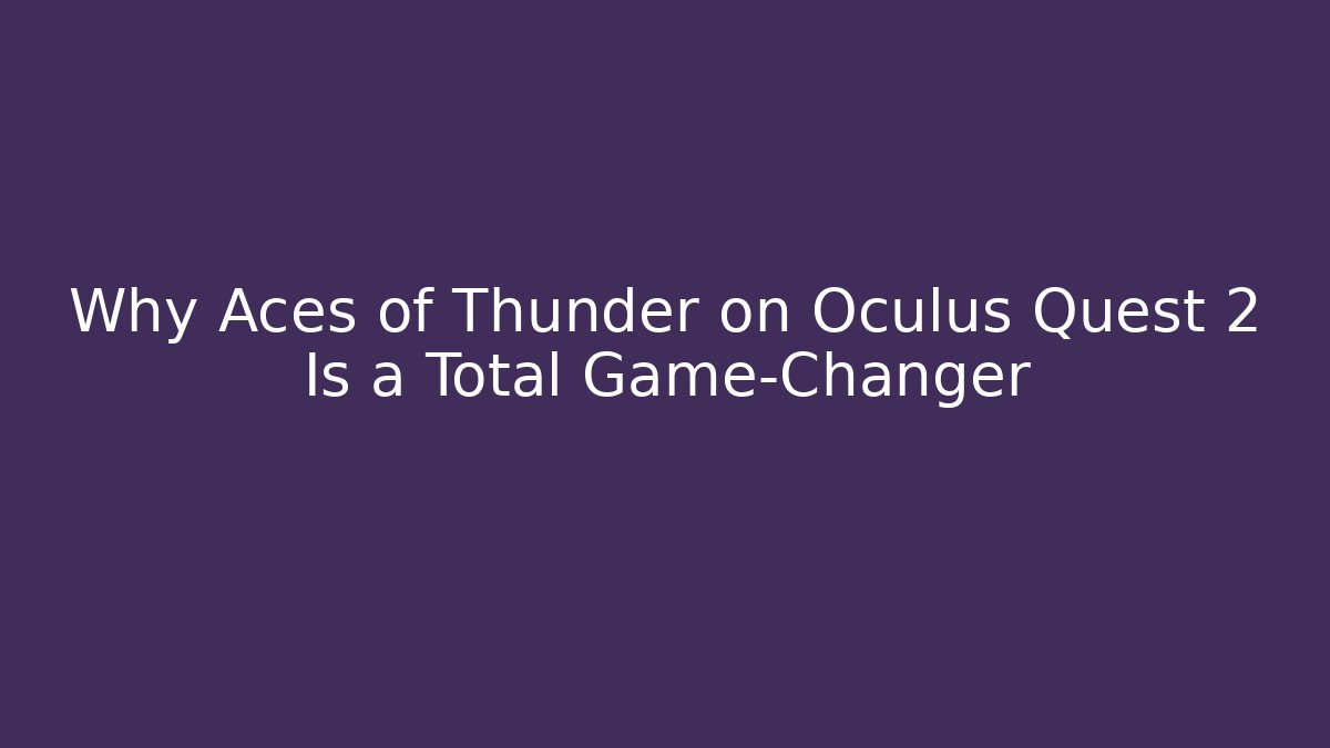 Why Aces of Thunder on Oculus Quest 2 Is a Total Game-Changer