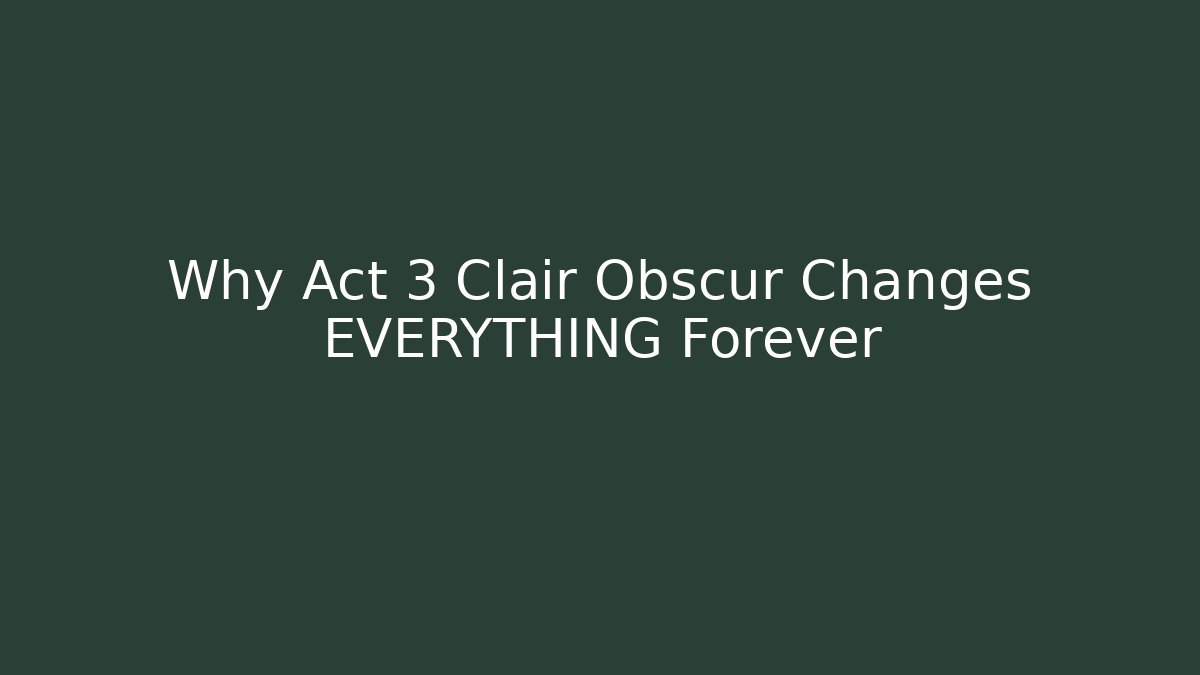 Why Act 3 Clair Obscur Changes EVERYTHING Forever