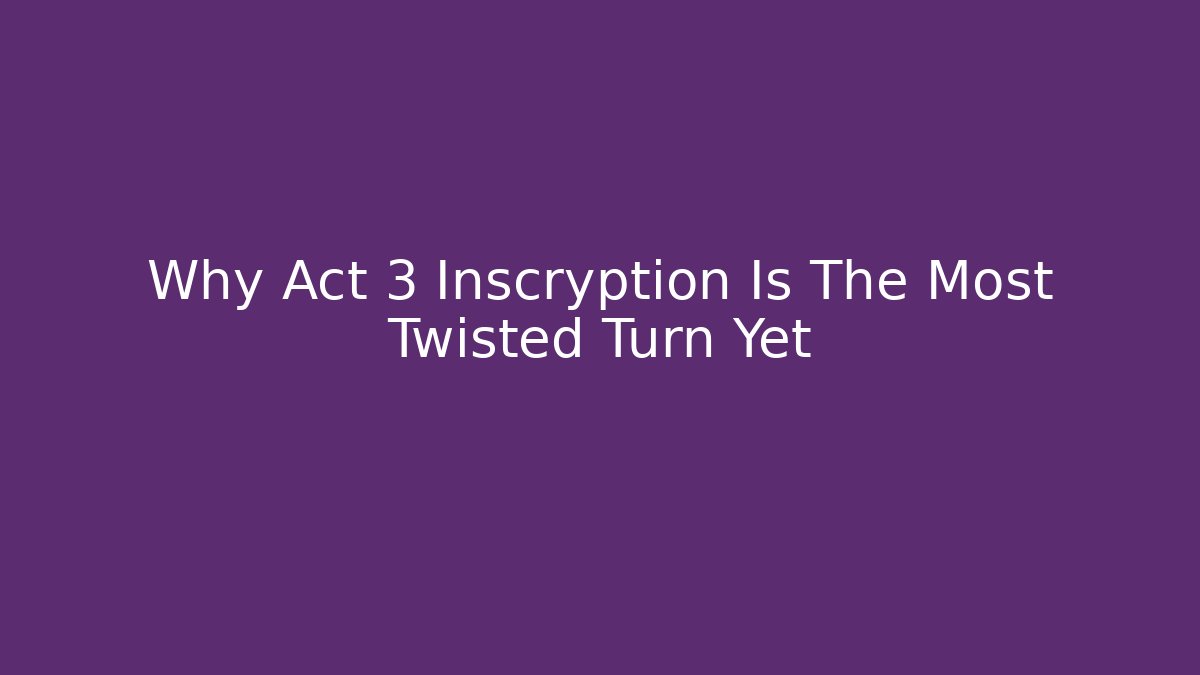Why Act 3 Inscryption Is The Most Twisted Turn Yet