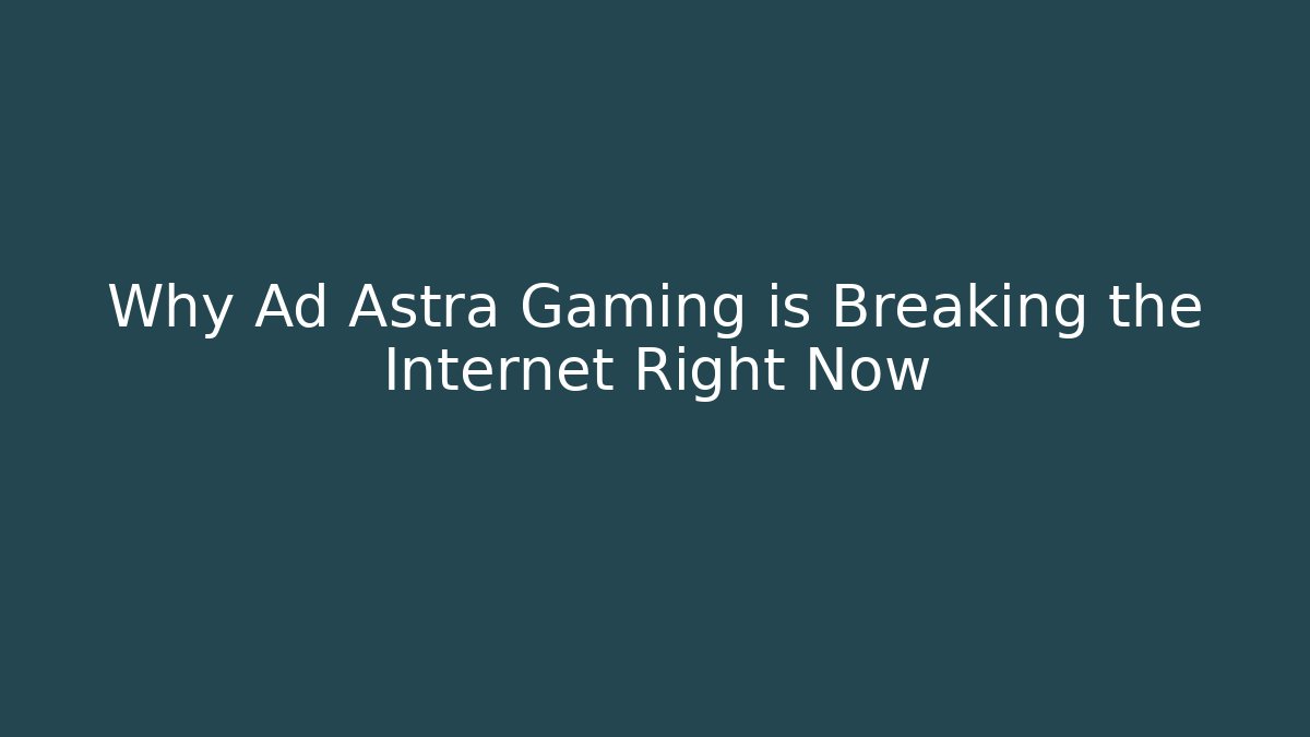 Why Ad Astra Gaming is Breaking the Internet Right Now