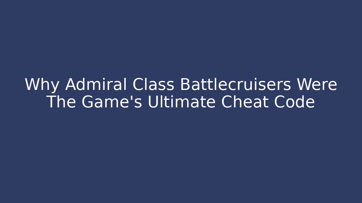 Why Admiral Class Battlecruisers Were The Game's Ultimate Cheat Code