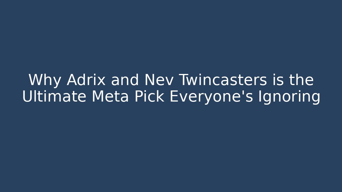 Why Adrix and Nev Twincasters is the Ultimate Meta Pick Everyone’s Ignoring