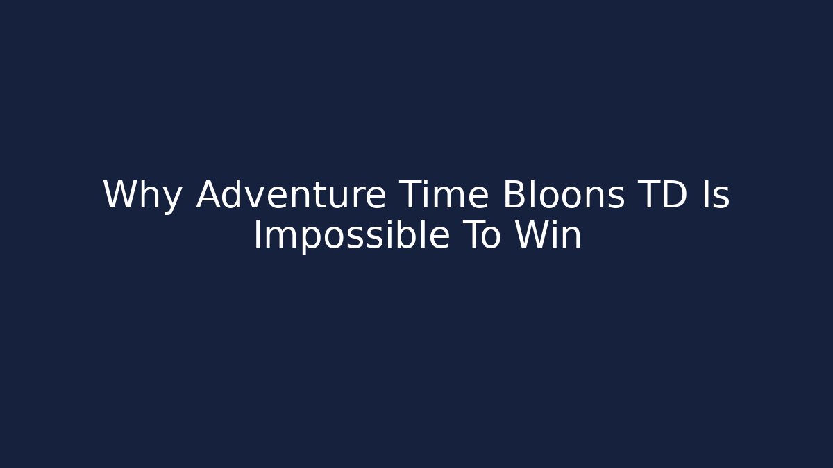 Why Adventure Time Bloons TD Is Impossible To Win